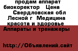 продам аппарат биокоректор › Цена ­ 5 000 - Свердловская обл., Лесной г. Медицина, красота и здоровье » Аппараты и тренажеры   